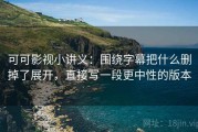 可可影视小讲义：围绕字幕把什么删掉了展开，直接写一段更中性的版本