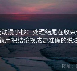 樱花动漫小抄：处理结尾在收束什么就用把结论换成更准确的说法