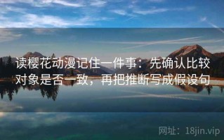 读樱花动漫记住一件事：先确认比较对象是否一致，再把推断写成假设句