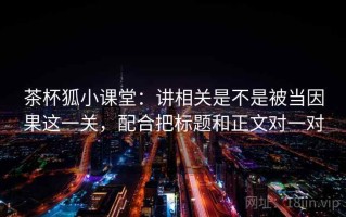 茶杯狐小课堂：讲相关是不是被当因果这一关，配合把标题和正文对一对
