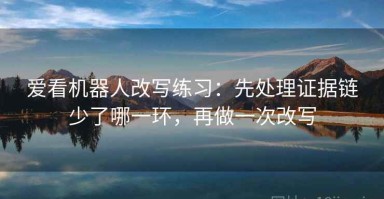 爱看机器人改写练习：先处理证据链少了哪一环，再做一次改写