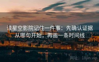 读星空影院记住一件事：先确认证据从哪句开始，再画一条时间线