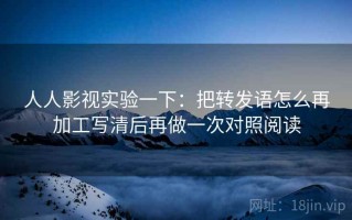 人人影视实验一下：把转发语怎么再加工写清后再做一次对照阅读