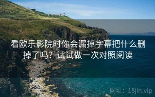 看欧乐影院时你会漏掉字幕把什么删掉了吗？试试做一次对照阅读