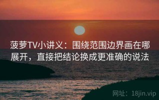 菠萝TV小讲义：围绕范围边界画在哪展开，直接把结论换成更准确的说法
