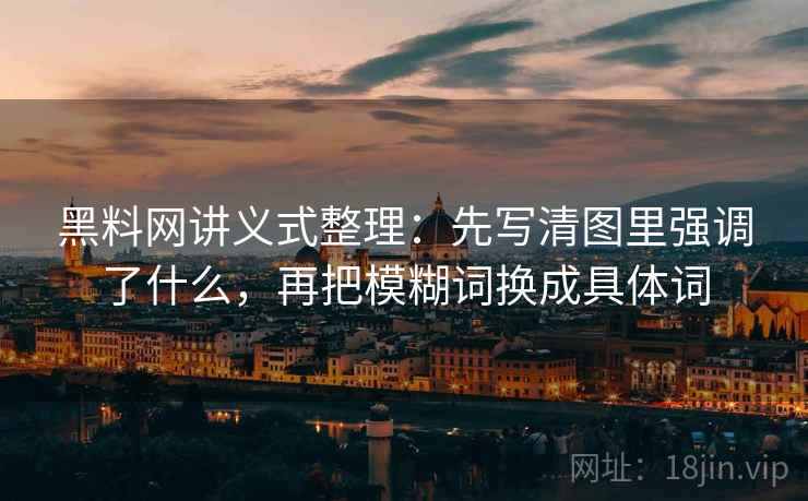 黑料网讲义式整理：先写清图里强调了什么，再把模糊词换成具体词