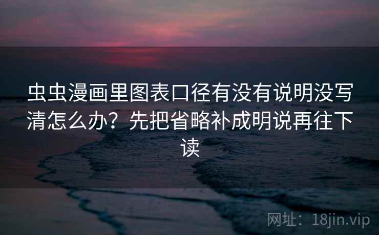 虫虫漫画里图表口径有没有说明没写清怎么办？先把省略补成明说再往下读