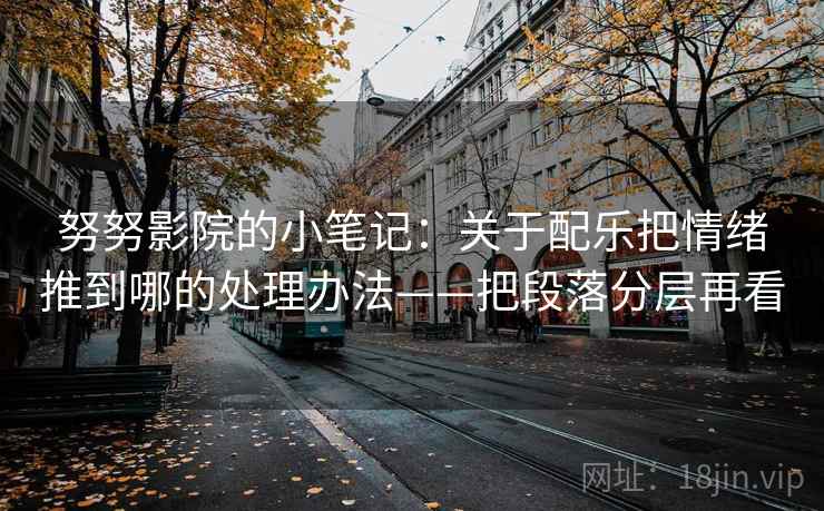 努努影院的小笔记：关于配乐把情绪推到哪的处理办法——把段落分层再看