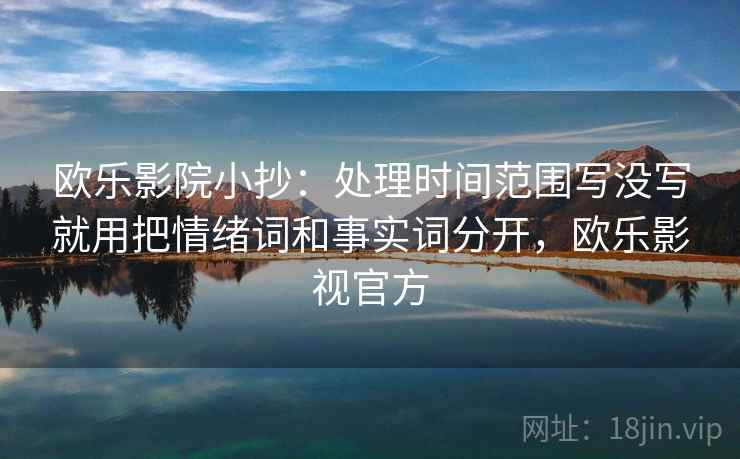 欧乐影院小抄：处理时间范围写没写就用把情绪词和事实词分开，欧乐影视官方