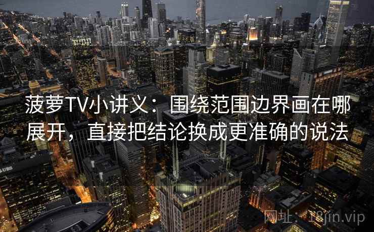 菠萝TV小讲义：围绕范围边界画在哪展开，直接把结论换成更准确的说法