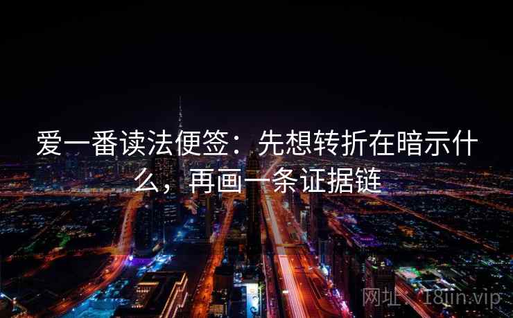 爱一番读法便签:先想转折在暗示什么,再画一条证据链 爱一番读法便签:先想转折在暗示什么,再画一条证据链