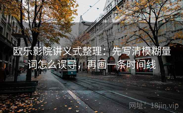 欧乐影院讲义式整理:先写清模糊量词怎么误导,再画一条时间线 欧乐影院讲义式整理:先写清模糊量词怎么误导,再画一条时间线